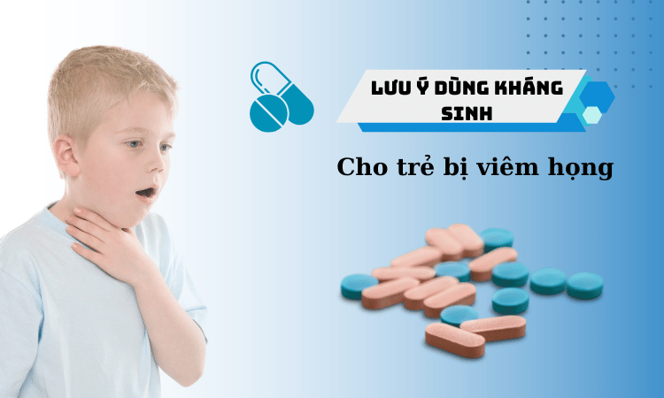 Những lưu ý khi dùng kháng sinh cho trẻ bị viêm họng